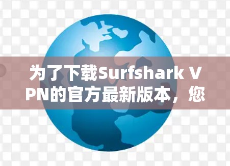 为了下载Surfshark VPN的官方最新版本，您可以按照以下步骤进行操作