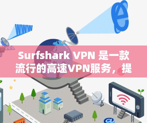 Surfshark VPN 是一款流行的高速VPN服务，提供多种配置选项和国际版，支持多种设备。以下是下载Surfshark VPN的步骤