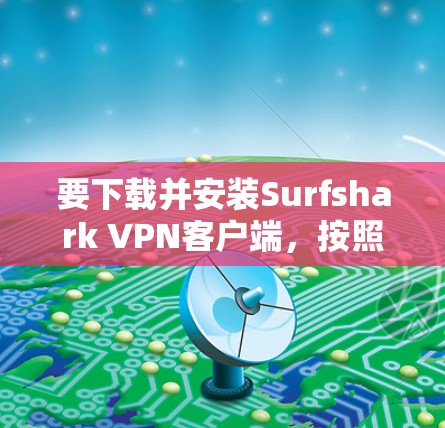 要下载并安装Surfshark VPN客户端，按照以下步骤进行