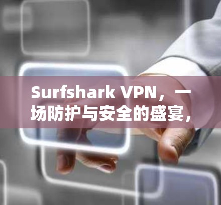 Surfshark VPN，一场防护与安全的盛宴，226年客户端轻松接入！