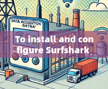 To install and configure Surfshark VPN,follow these steps: