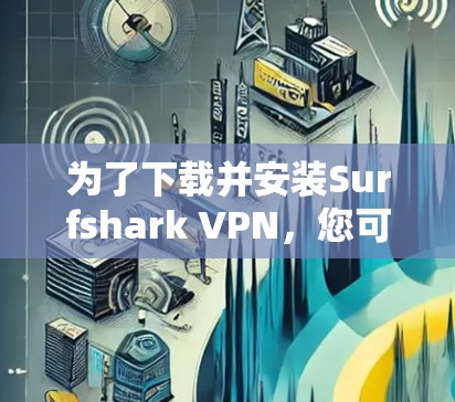 为了下载并安装Surfshark VPN，您可以按照以下步骤操作