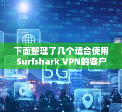 下面整理了几个适合使用Surfshark VPN的客户端推荐，涵盖了不同的版本和特点