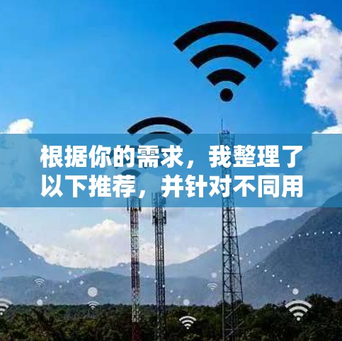 根据你的需求，我整理了以下推荐，并针对不同用户情况提供了详细的分析