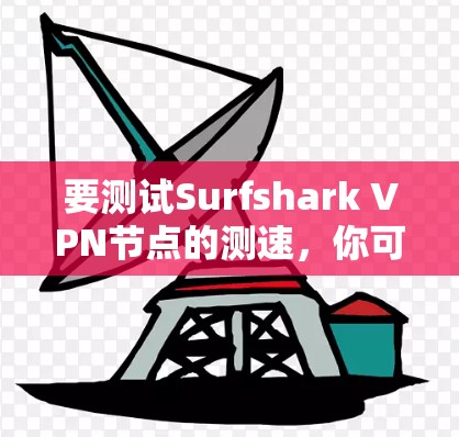要测试Surfshark VPN节点的测速，你可以按照以下步骤操作