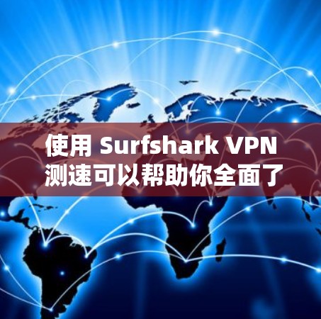 使用 Surfshark VPN 测速可以帮助你全面了解你的网络环境，优化VPN配置。以下是详细的步骤指南