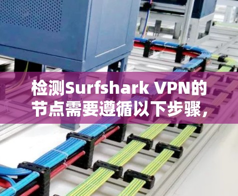 检测Surfshark VPN的节点需要遵循以下步骤，确保网络环境正常