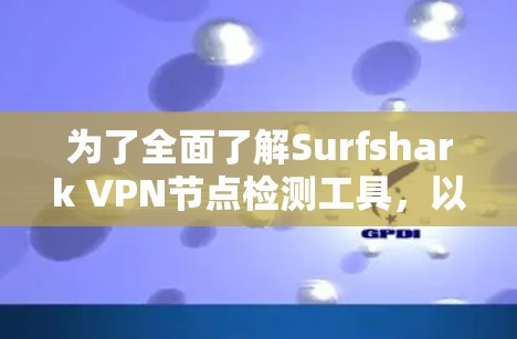 为了全面了解Surfshark VPN节点检测工具，以下是一个详细的步骤指南