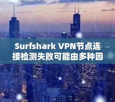 Surfshark VPN节点连接检测失败可能由多种因素引起，以下是一些建议以解决该问题