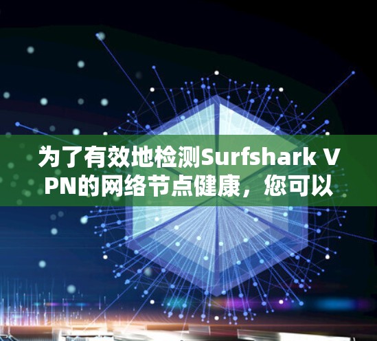 为了有效地检测Surfshark VPN的网络节点健康，您可以按照以下步骤操作