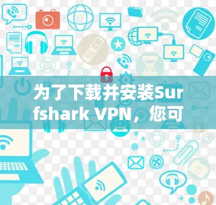 为了下载并安装Surfshark VPN，您可以按照以下步骤进行操作