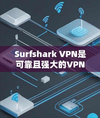 Surfshark VPN是可靠且强大的VPN软件，以其安全性和丰富的功能著称。以下是对它进行的详细总结