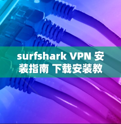 surfshark VPN 安装指南 下载安装教程