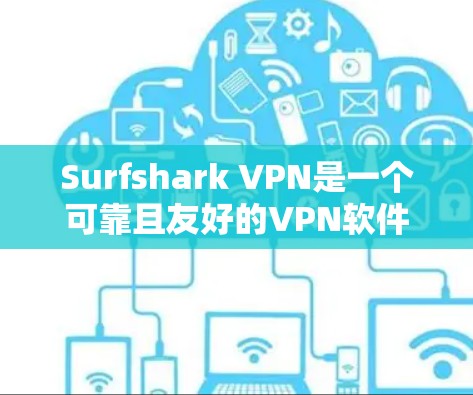 Surfshark VPN是一个可靠且友好的VPN软件，适合普通用户使用。它提供多种安全参数和用户友好的界面，适合个人和企业用户。以下是对它的详细介绍