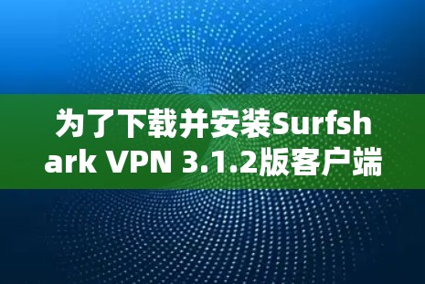 为了下载并安装Surfshark VPN 3.1.2版客户端，按照以下步骤进行