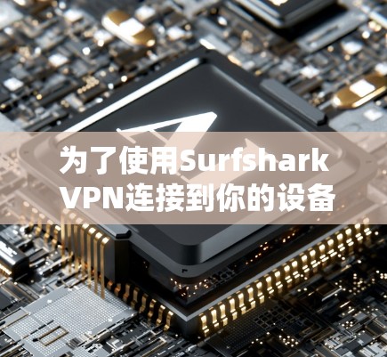 为了使用Surfshark VPN连接到你的设备，按照以下步骤操作