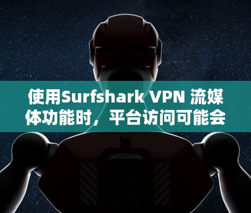 使用Surfshark VPN 流媒体功能时,平台访问可能会受到限制,具体取决于VPN的设置和使用的场景。以下是一些可能涉及的问题和建议 使用Surfshark VPN 流媒体功能时,平台访问可能会受到限制,具体取决于VPN的设置和使用的场景。以下是一些可能涉及的问题和建议