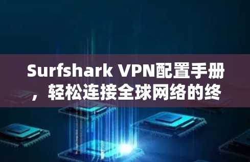 Surfshark VPN配置手册，轻松连接全球网络的终极指南