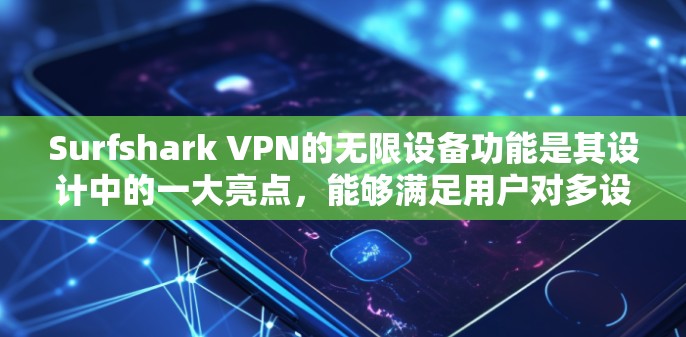 Surfshark VPN的无限设备功能是其设计中的一大亮点，能够满足用户对多设备访问的需求。以下是关于无限设备功能的详细介绍