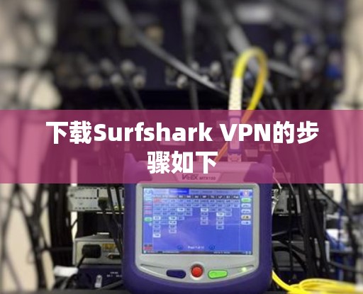 下载Surfshark VPN的步骤如下