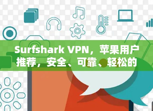 Surfshark VPN，苹果用户推荐，安全、可靠、轻松的VPN选择