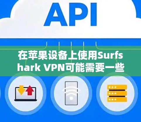 在苹果设备上使用Surfshark VPN可能需要一些步骤，但需要注意的是，Surfshark VPN通常不是苹果的官方云服务，而是苹果提供的API服务。以下是一些可能的步骤和注意事项