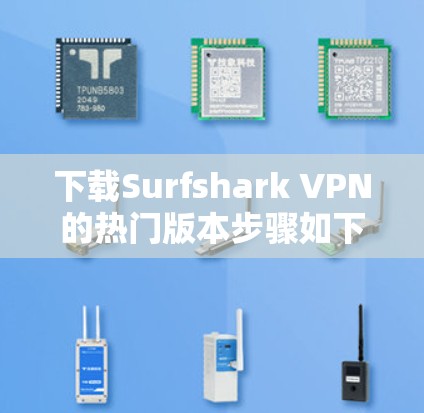 下载Surfshark VPN的热门版本步骤如下