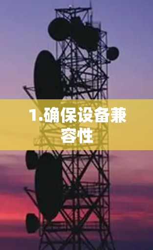 1.确保设备兼容性
