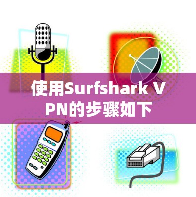 使用Surfshark VPN的步骤如下