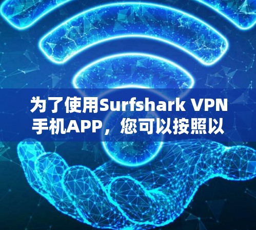 为了使用Surfshark VPN手机APP，您可以按照以下步骤操作