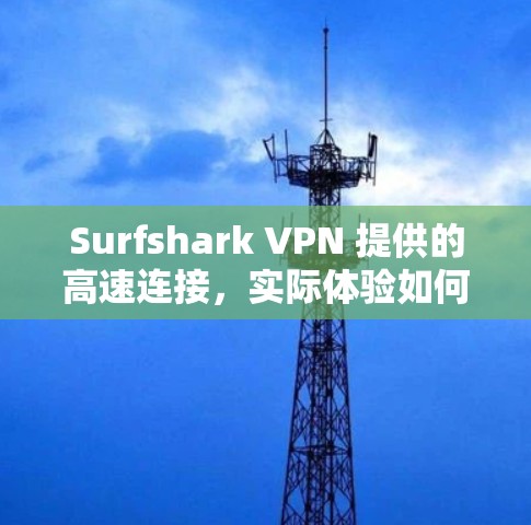 Surfshark VPN 提供的高速连接，实际体验如何？