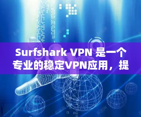Surfshark VPN 是一个专业的稳定VPN应用，提供了多种功能和配置选项，适合不同用户需求。以下是关于Surfshark VPN的详细信息