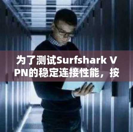 为了测试Surfshark VPN的稳定连接性能，按照以下步骤进行