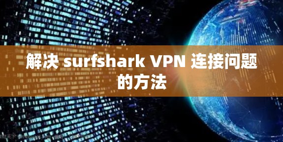 解决 surfshark VPN 连接问题的方法