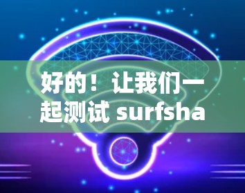 好的！让我们一起测试 surfshark VPN 的网络速度。首先，我需要了解你需要哪些数据和工具。以下是一些步骤，帮助你测试 surfshark VPN 的网络速度