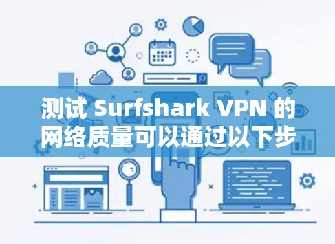 测试 Surfshark VPN 的网络质量可以通过以下步骤进行
