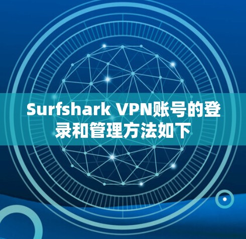 Surfshark VPN账号的登录和管理方法如下