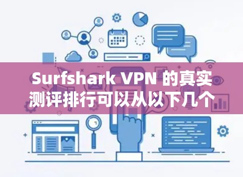 Surfshark VPN 的真实测评排行可以从以下几个方面进行综合评估