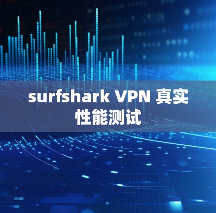 surfshark VPN 真实性能测试