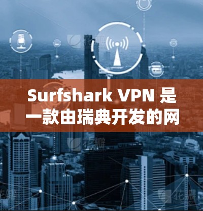 Surfshark VPN 是一款由瑞典开发的网络保护软件，旨在提供加密、安全和保护用户数据的VPN服务。以下是对它的真实体验的详细介绍