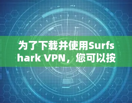 为了下载并使用Surfshark VPN，您可以按照以下步骤操作