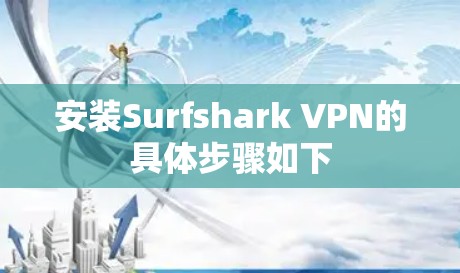 安装Surfshark VPN的具体步骤如下