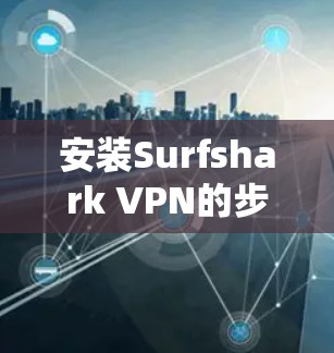 安装Surfshark VPN的步骤如下