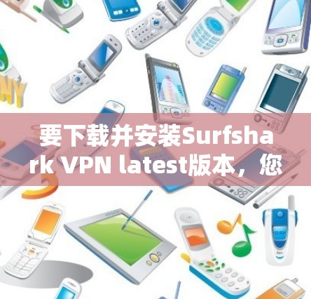 要下载并安装Surfshark VPN latest版本，您可以按照以下步骤操作