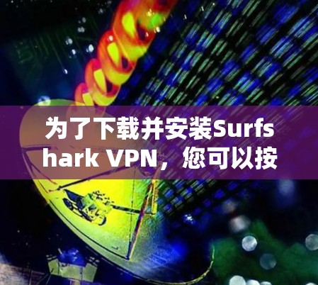 为了下载并安装Surfshark VPN，您可以按照以下步骤进行