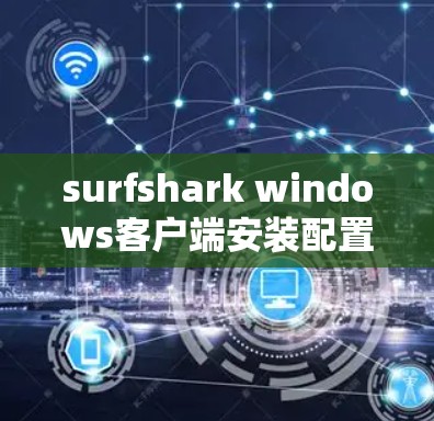 surfshark windows客户端安装配置教程
