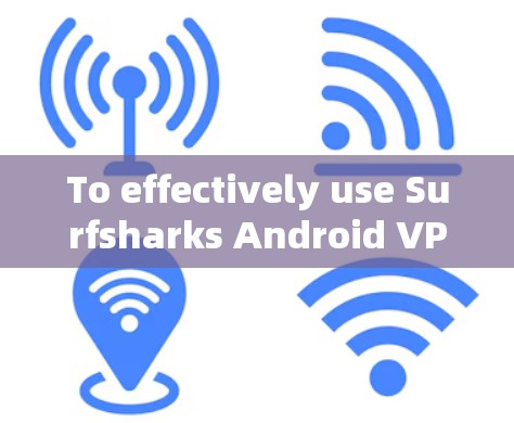 To effectively use Surfsharks Android VPN client,follow these organized steps and considerations: