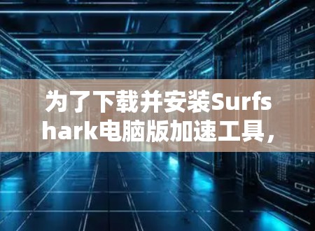为了下载并安装Surfshark电脑版加速工具，按照以下步骤操作