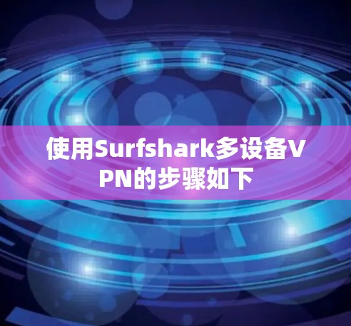 使用Surfshark多设备VPN的步骤如下