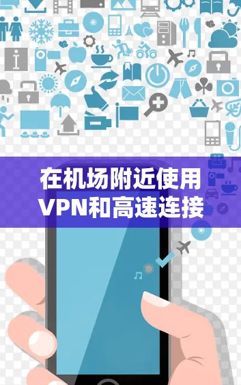 在机场附近使用VPN和高速连接的常见方法包括以下几种